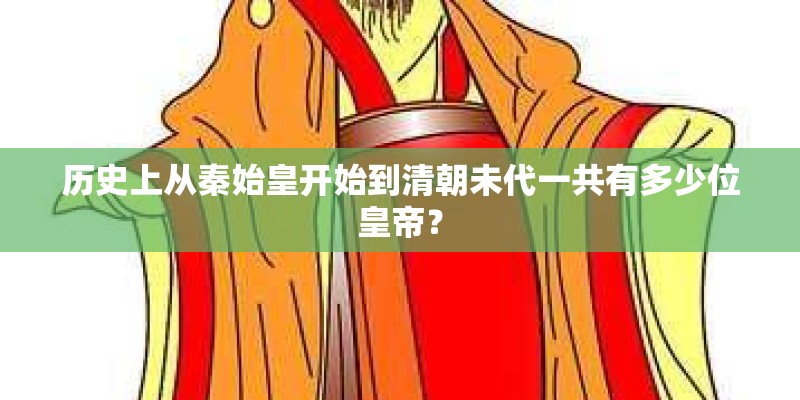 历史上从秦始皇开始到清朝未代一共有多少位皇帝? 历史上从秦始皇开始到清朝未代一共有多少位皇帝?