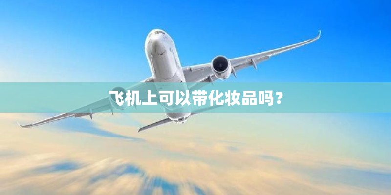 飞机上可以带化妆品吗？