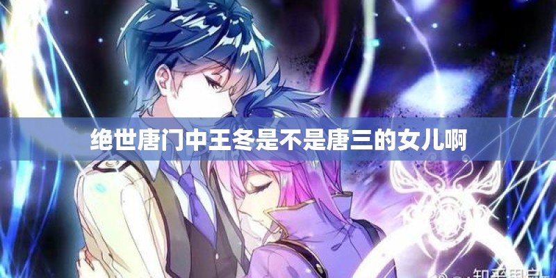 绝世唐门中王冬是不是唐三的女儿啊