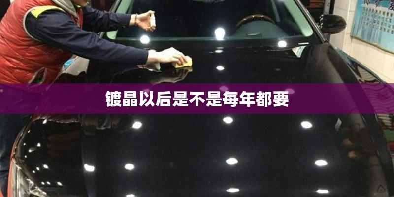 镀晶以后是不是每年都要