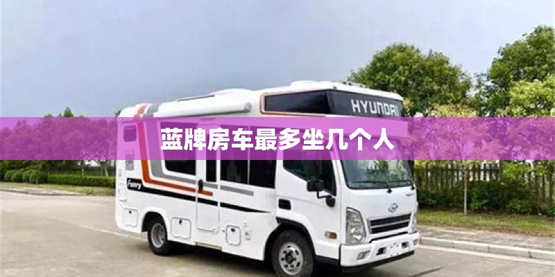 蓝牌房车最多坐几个人