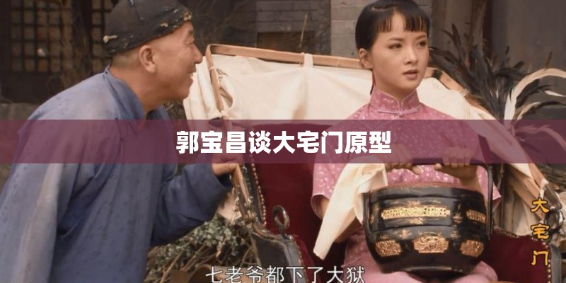 郭宝昌谈大宅门原型
