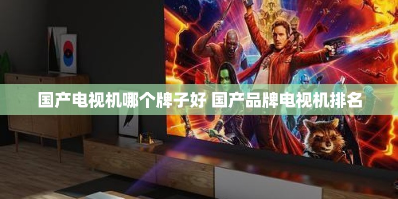 国产电视机哪个牌子好 国产品牌电视机排名