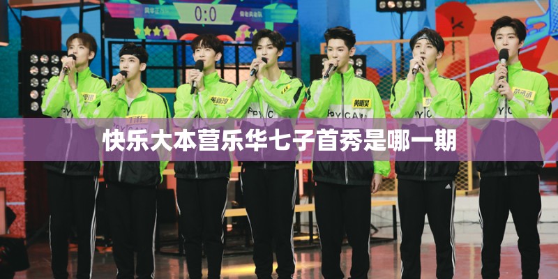 快乐大本营乐华七子首秀是哪一期