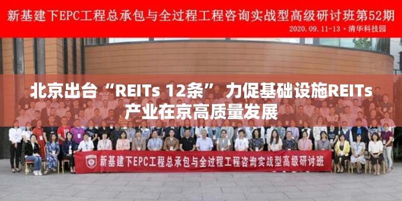 北京出台“REITs 12条” 力促基础设施REITs产业在京高质量发展