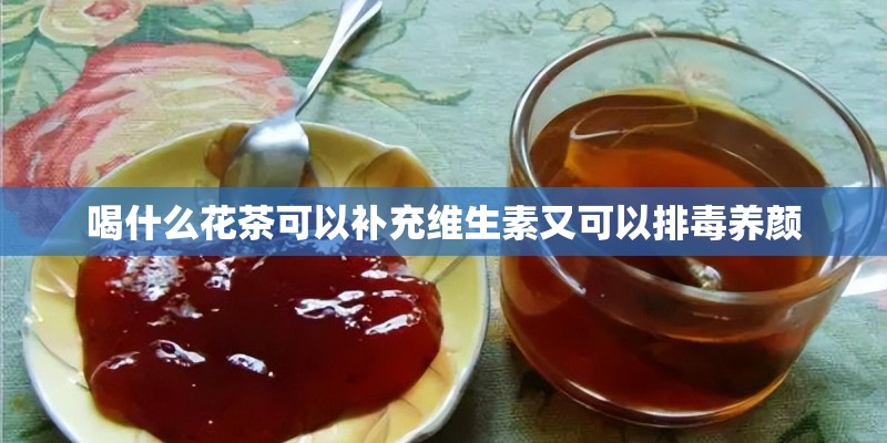 喝什么花茶可以补充维生素又可以排毒养颜