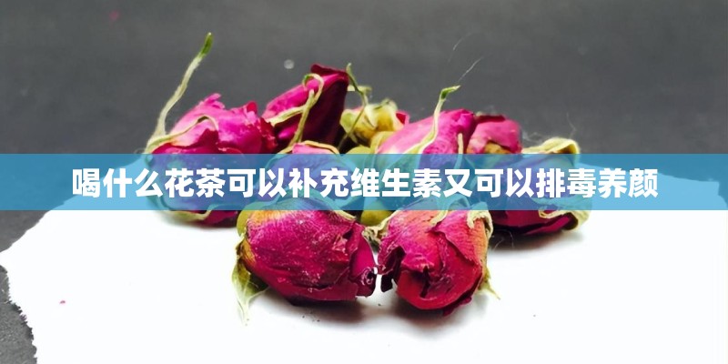 喝什么花茶可以补充维生素又可以排毒养颜