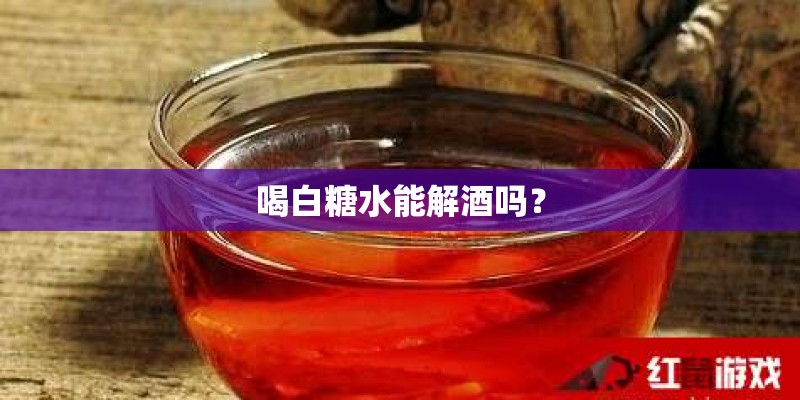 喝白糖水能解酒吗？