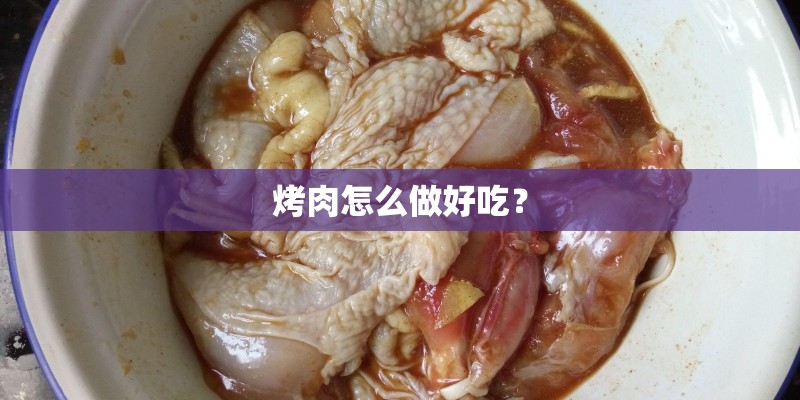 烤肉怎么做好吃？