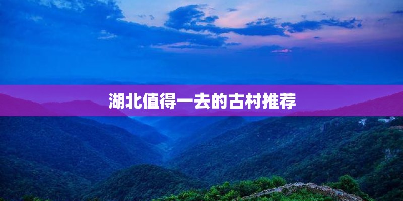 湖北值得一去的古村推荐