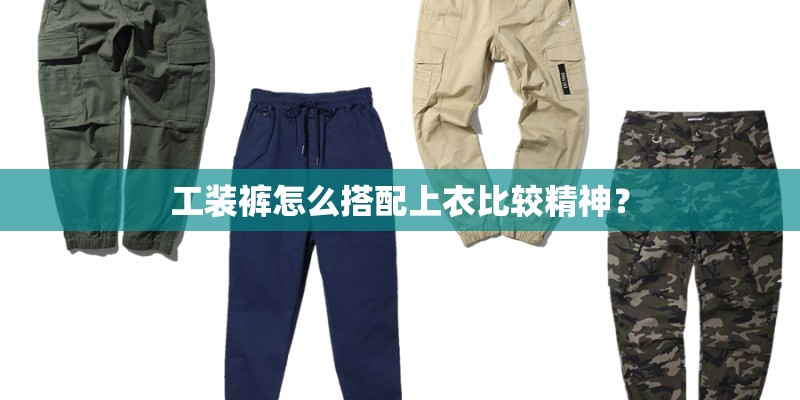 工装裤怎么搭配上衣比较精神？