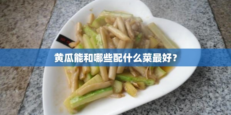 黄瓜能和哪些配什么菜最好？