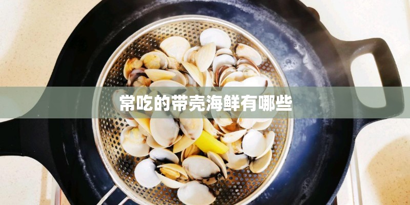 常吃的带壳海鲜有哪些