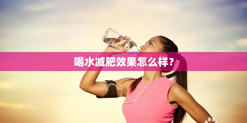 喝水减肥效果怎么样？