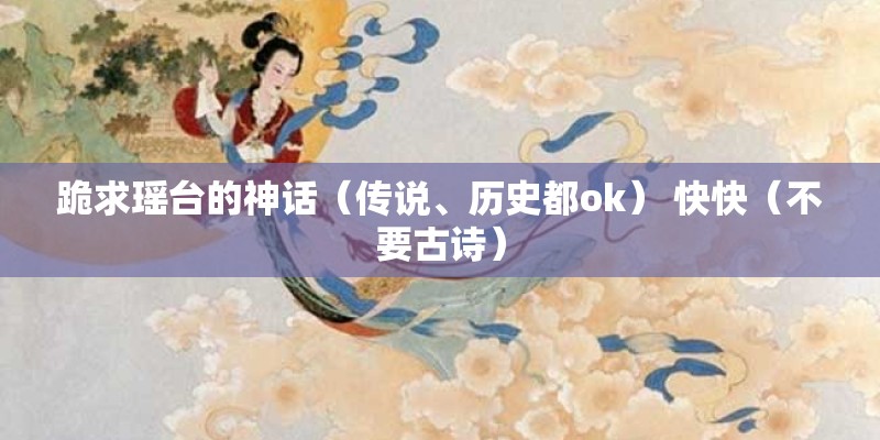 跪求瑶台的神话（传说、历史都ok） 快快（不要古诗）