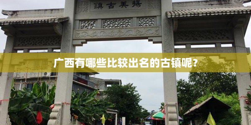广西有哪些比较出名的古镇呢？