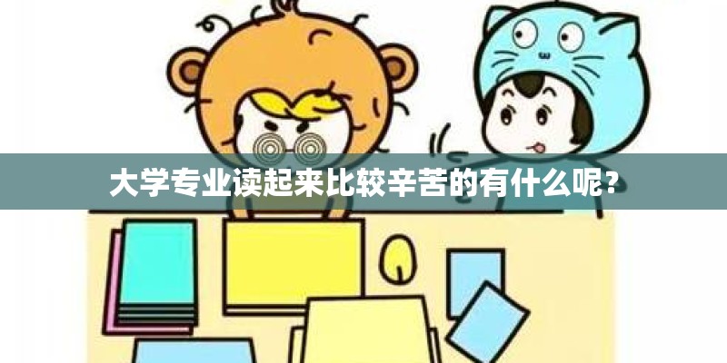 大学专业读起来比较辛苦的有什么呢？