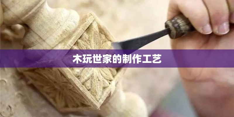 木玩世家的制作工艺