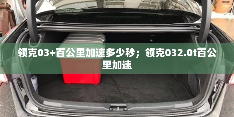 领克03+百公里加速多少秒；领克032.0t百公里加速