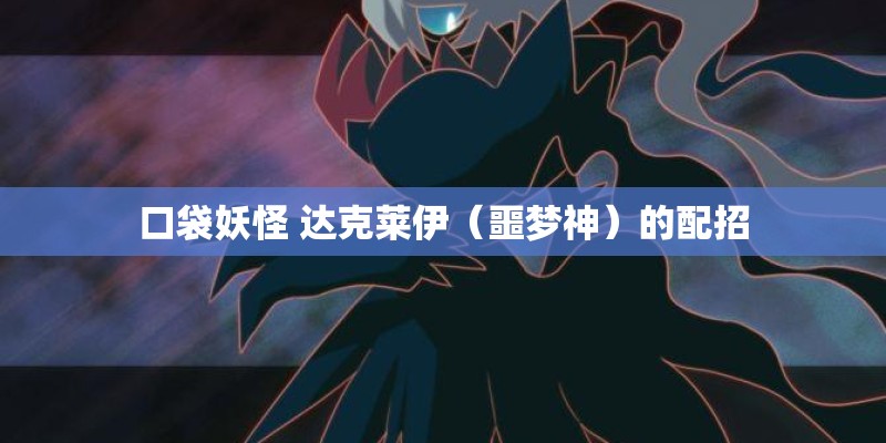 口袋妖怪 达克莱伊（噩梦神）的配招