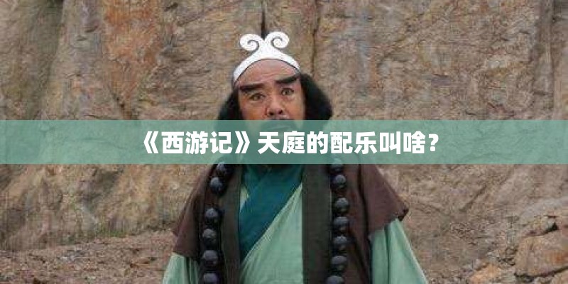《西游记》天庭的配乐叫啥？