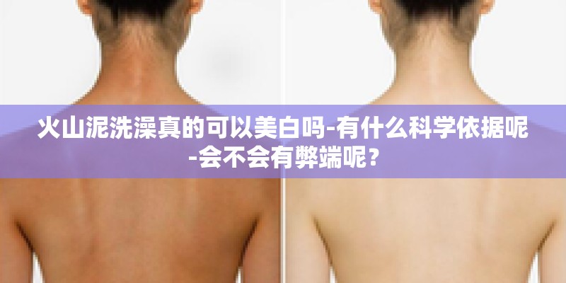 火山泥洗澡真的可以美白吗-有什么科学依据呢-会不会有弊端呢？