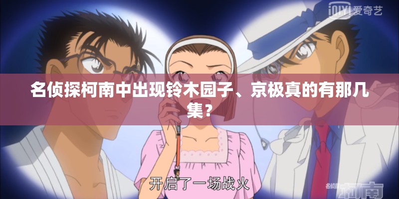 名侦探柯南中出现铃木园子、京极真的有那几集？