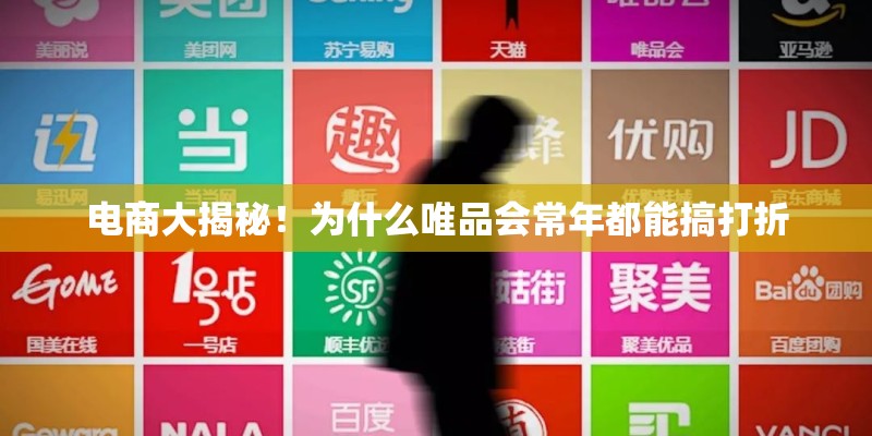 电商大揭秘！为什么唯品会常年都能搞打折
