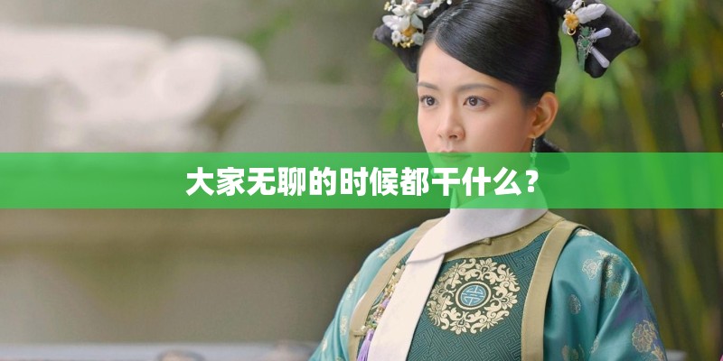 大家无聊的时候都干什么? 大家无聊的时候都干什么?