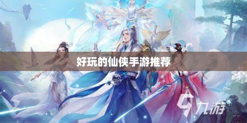好玩的仙侠手游推荐