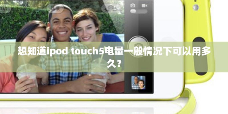 想知道ipod touch5电量一般情况下可以用多久？