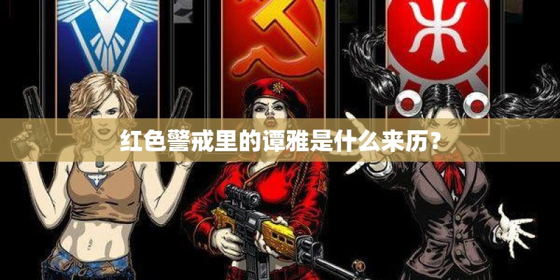 红色警戒里的谭雅是什么来历？