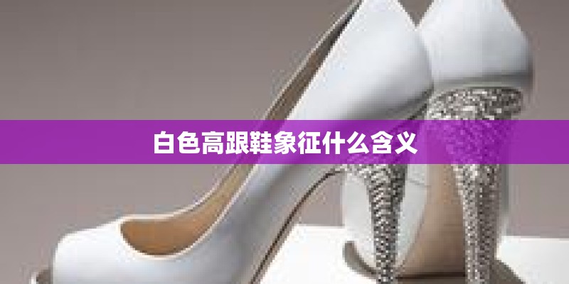 白色高跟鞋象征什么含义