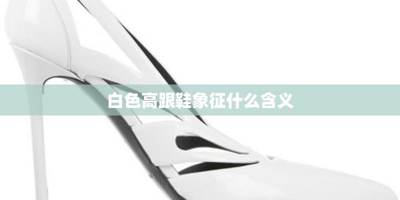 白色高跟鞋象征什么含义