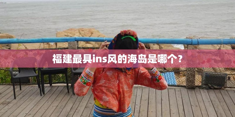 福建最具ins风的海岛是哪个？