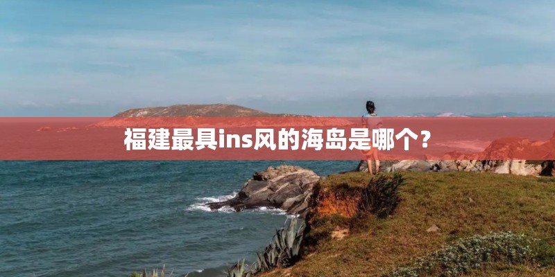 福建最具ins风的海岛是哪个？