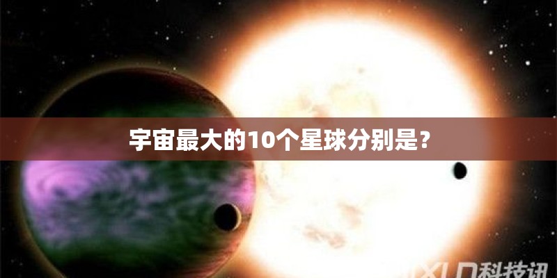 宇宙最大的10个星球分别是？