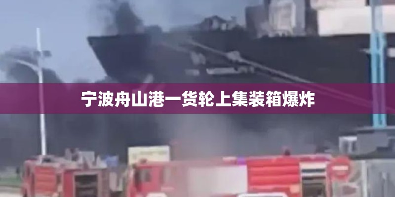 宁波舟山港一货轮上集装箱爆炸