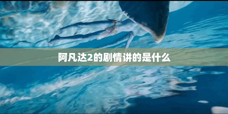 阿凡达2的剧情讲的是什么