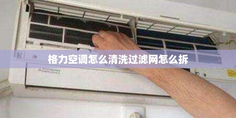 格力空调怎么清洗过滤网怎么拆