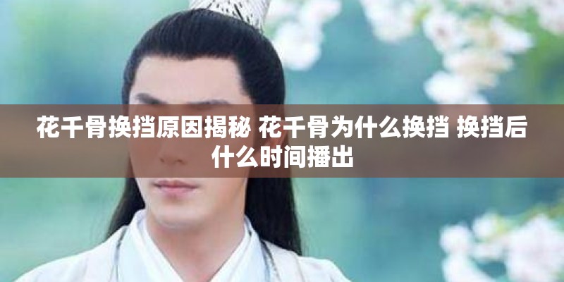 花千骨换挡原因揭秘 花千骨为什么换挡 换挡后什么时间播出