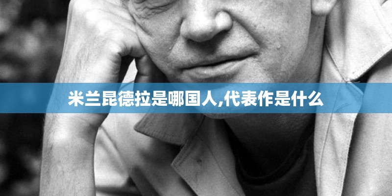 米兰昆德拉是哪国人,代表作是什么