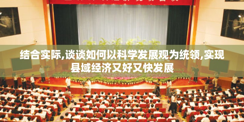 结合实际,谈谈如何以科学发展观为统领,实现县域经济又好又快发展