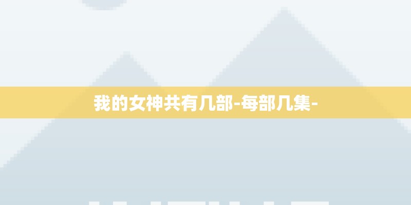 我的女神共有几部-每部几集-