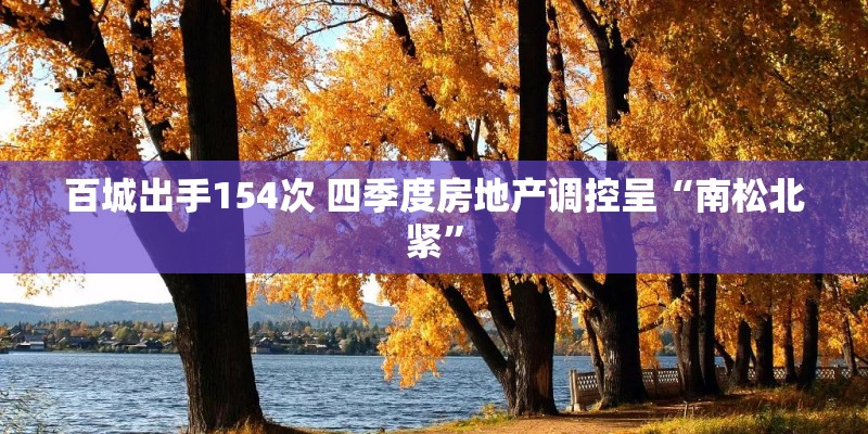 百城出手154次 四季度房地产调控呈“南松北紧”