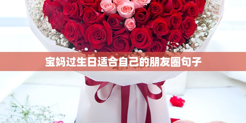 宝妈过生日适合自己的朋友圈句子