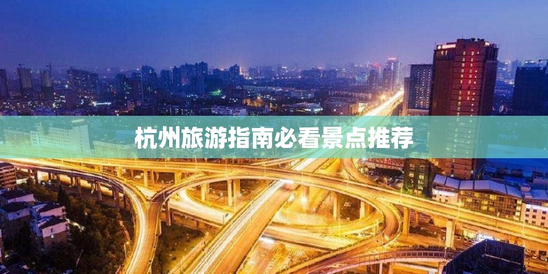 杭州旅游指南必看景点推荐