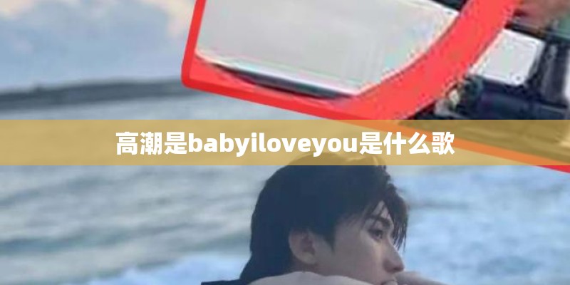 高潮是babyiloveyou是什么歌