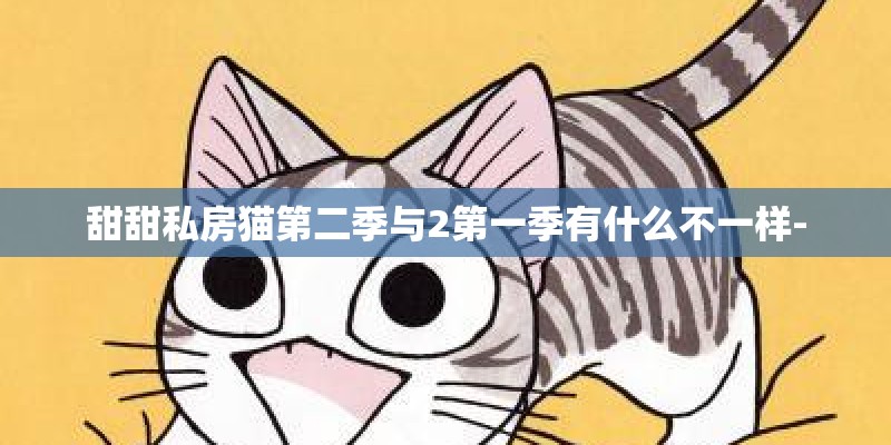 甜甜私房猫第二季与2第一季有什么不一样-