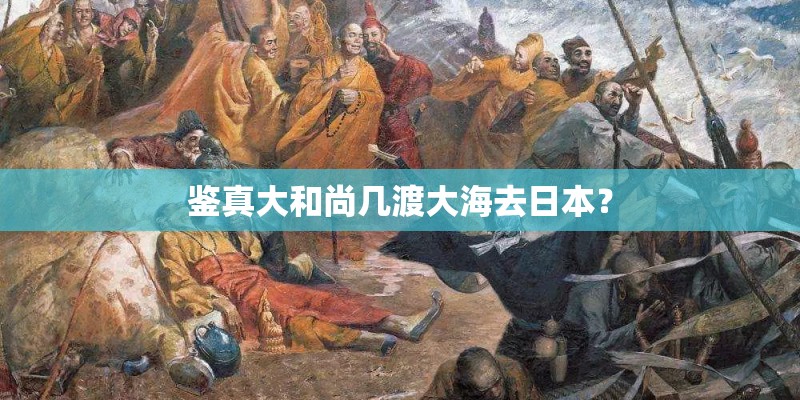鉴真大和尚几渡大海去日本？